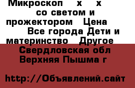 Микроскоп 100х-750х zoom, со светом и прожектором › Цена ­ 1 990 - Все города Дети и материнство » Другое   . Свердловская обл.,Верхняя Пышма г.